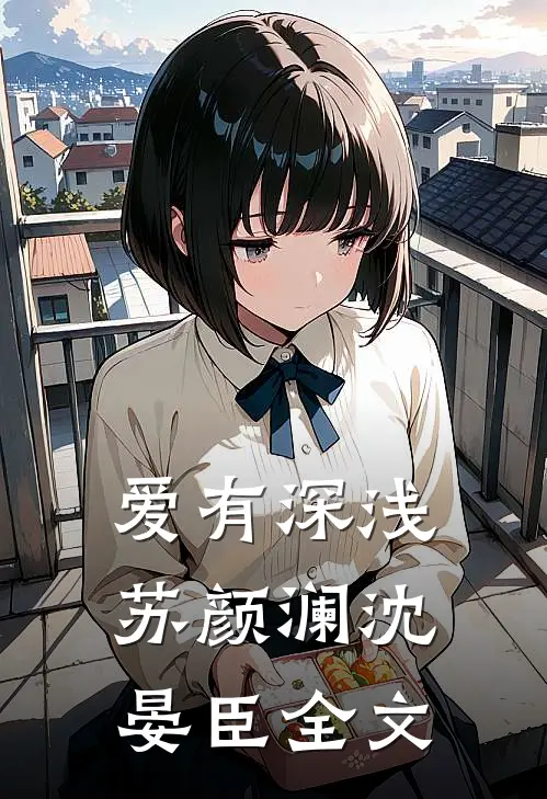 爱有深浅苏颜澜沈晏臣全文