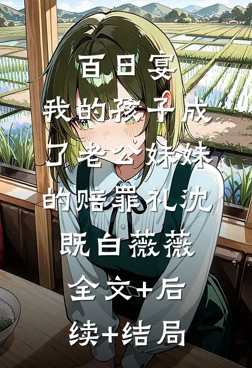 百日宴，我的孩子成了老公妹妹的赔罪礼沈既白薇薇全文+后续+结局