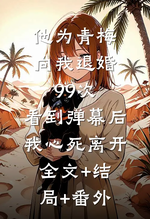 他为青梅向我退婚99次，看到弹幕后我心死离开:全文+结局+番外