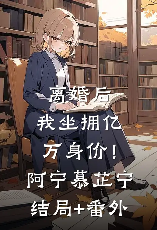 离婚后，我坐拥亿万身价！阿宁慕芷宁:结局+番外
