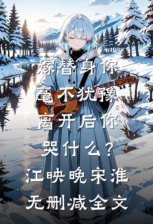 嫁替身你毫不犹豫，离开后你哭什么？江映晚宋淮无删减全文