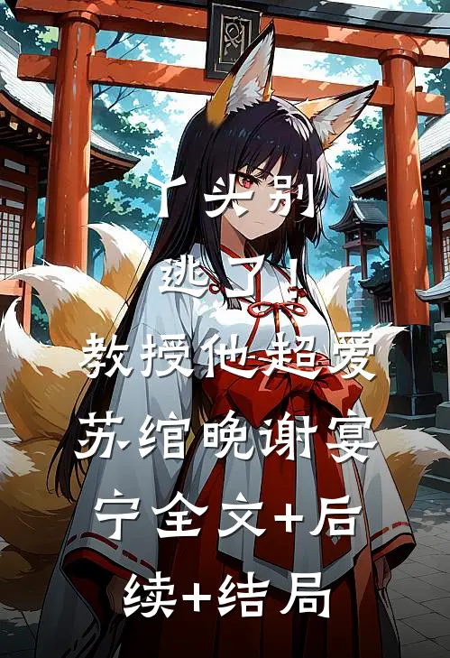 丫头别逃了！教授他超爱苏绾晚谢宴宁全文+后续+结局