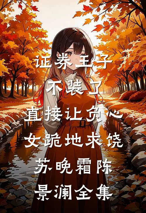 证券王子不装了，直接让负心女跪地求饶苏晚霜陈景澜全集