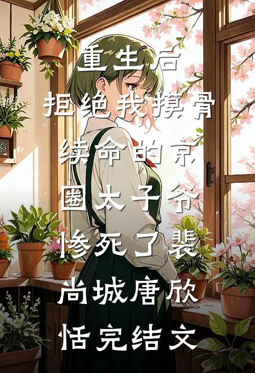 重生后，拒绝我摸骨续命的京圈太子爷惨死了裴尚城唐欣恬完结文