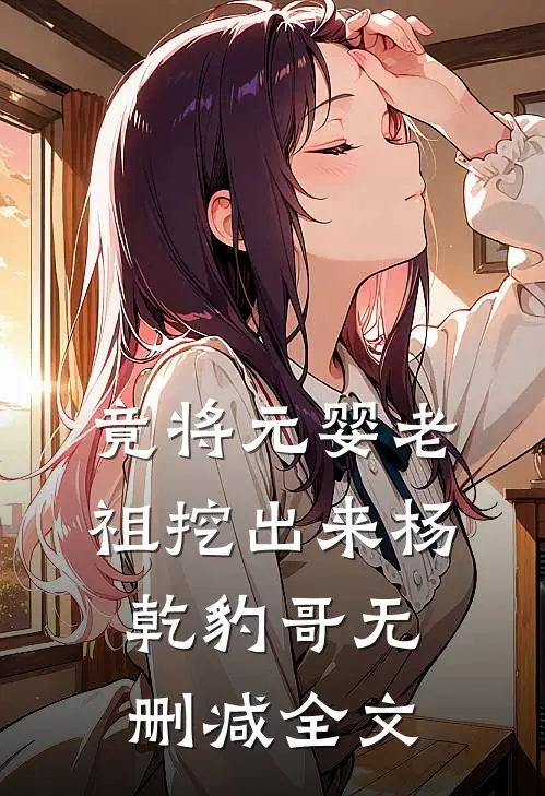 竟将元婴老祖挖出来杨乾豹哥无删减全文
