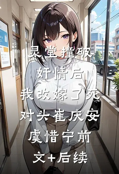 灵堂撞破奸情后，我改嫁了死对头崔庆安虞惜宁前文+后续