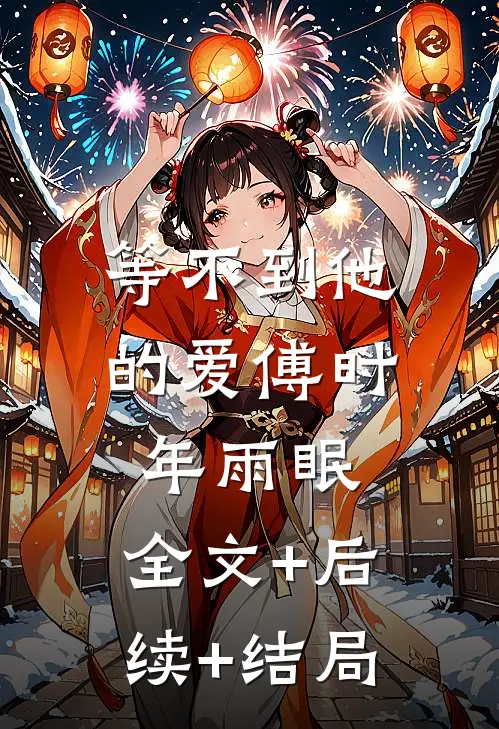 等不到他的爱傅时年雨眠:全文+后续+结局