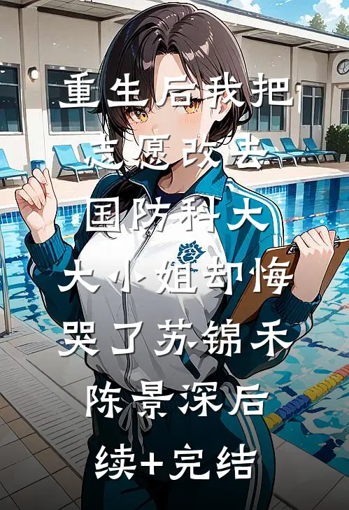 重生后我把志愿改去国防科大，大小姐却悔哭了苏锦禾陈景深后续+完结