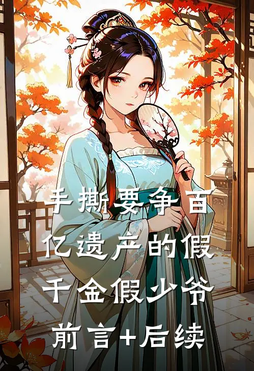 手撕要争百亿遗产的假千金假少爷前言+后续