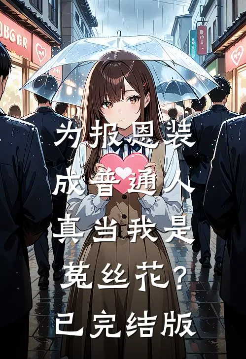 为报恩装成普通人，真当我是菟丝花？已完结版