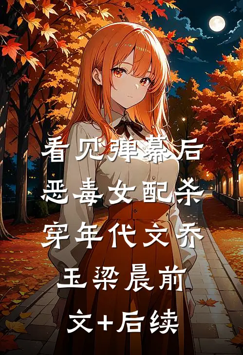 看见弹幕后，恶毒女配杀穿年代文乔玉梁晨前文+后续
