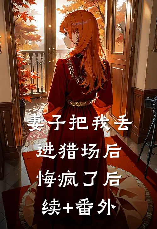 妻子把我丢进猎场后，悔疯了后续+番外