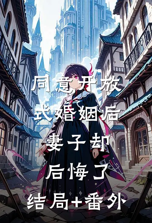 同意开放式婚姻后，妻子却后悔了:结局+番外