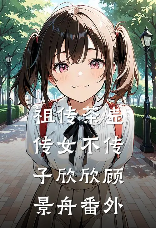 祖传茶壶传女不传子欣欣顾景舟番外