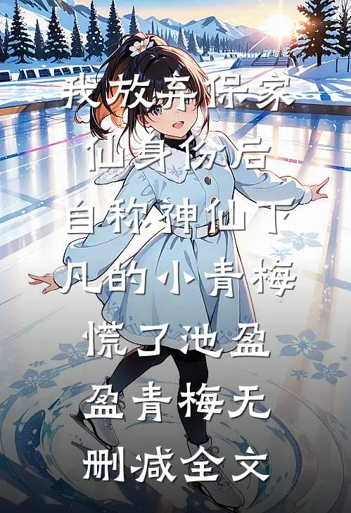我放弃保家仙身份后，自称神仙下凡的小青梅慌了池盈盈青梅无删减全文