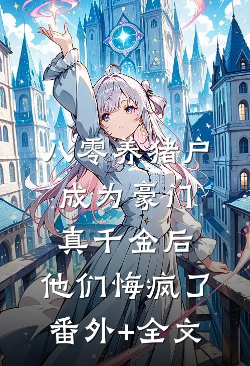 八零养猪户成为豪门真千金后，他们悔疯了:(番外)+(全文)