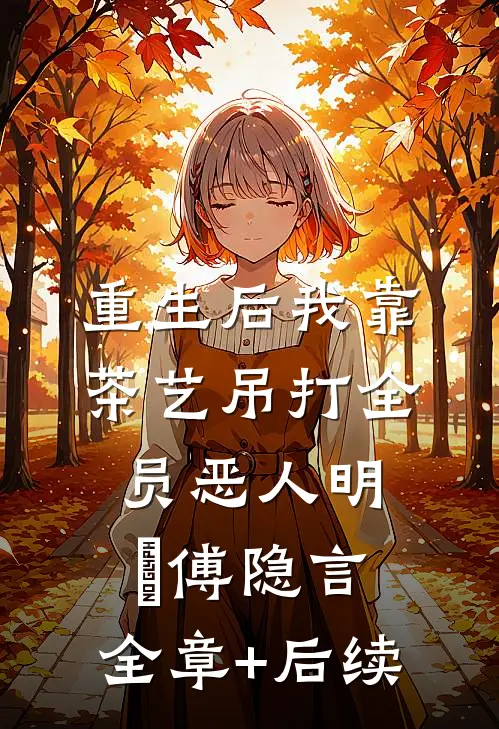 重生后我靠茶艺吊打全员恶人明婳傅隐言:全章+后续