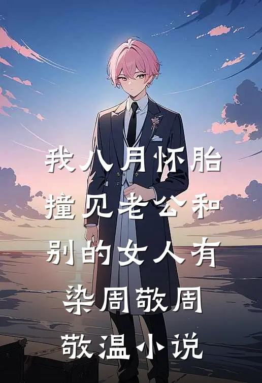 我八月怀胎，撞见老公和别的女人有染周敬周敬温小说
