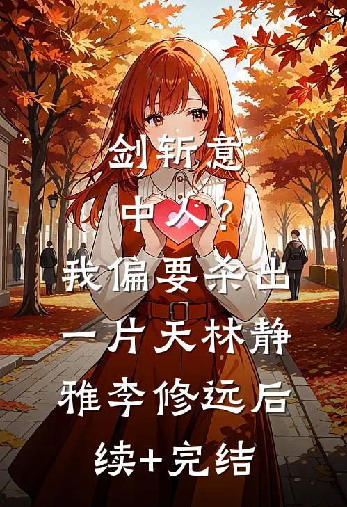 剑斩意中人？我偏要杀出一片天林静雅李修远后续+完结