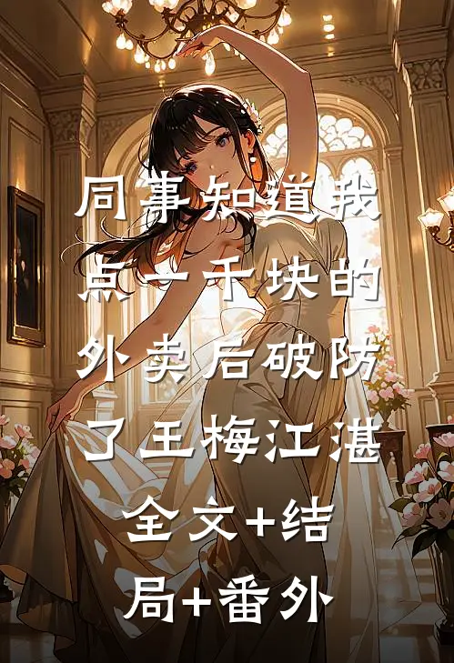 同事知道我点一千块的外卖后破防了王梅江湛全文+结局+番外