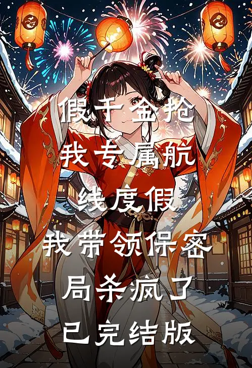 假千金抢我专属航线度假，我带领保密局杀疯了已完结版