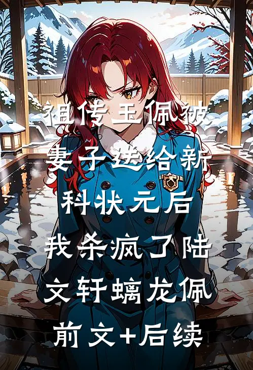 祖传玉佩被妻子送给新科状元后，我杀疯了陆文轩螭龙佩前文+后续