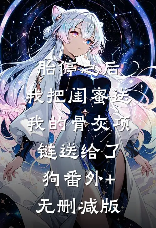 胎停之后，我把闺蜜送我的骨灰项链送给了狗番外+无删减版