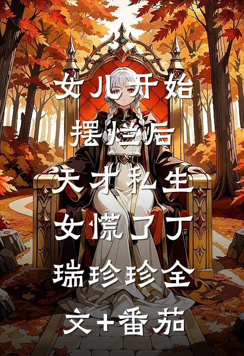 女儿开始摆烂后，天才私生女慌了丁瑞珍珍全文+番茄