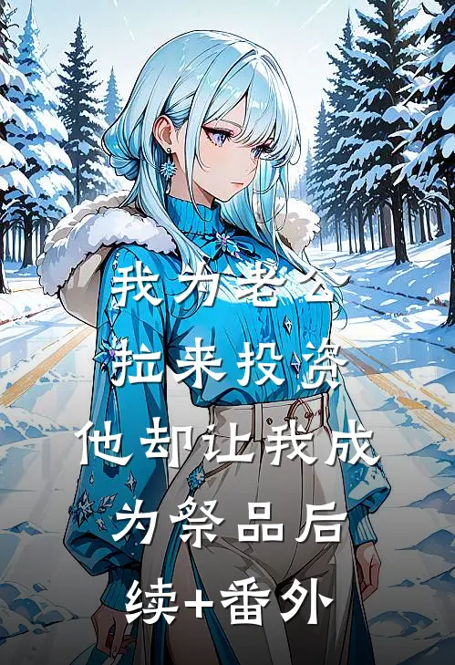我为老公拉来投资，他却让我成为祭品后续+番外
