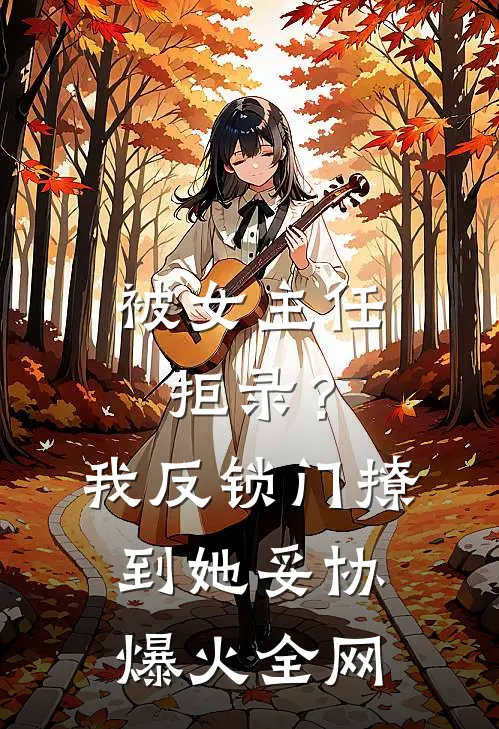 被女主任拒录？我反锁门撩到她妥协爆火全网