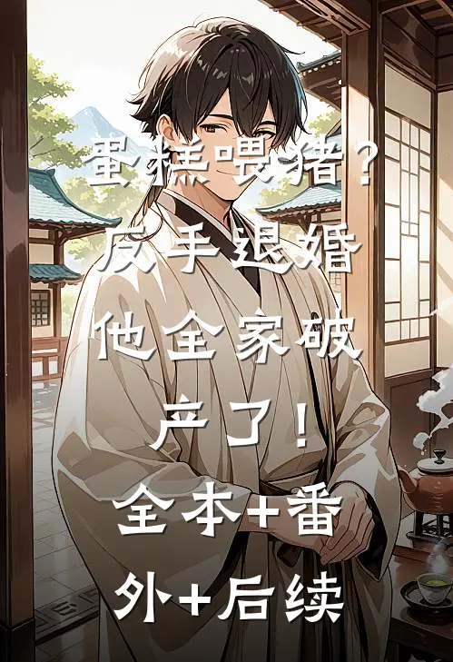 蛋糕喂猪？反手退婚，他全家破产了！全本+番外+后续