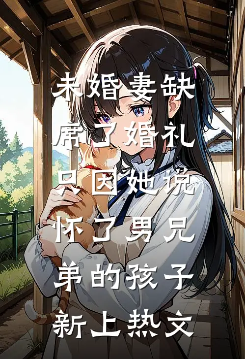 未婚妻缺席了婚礼，只因她说怀了男兄弟的孩子新上热文