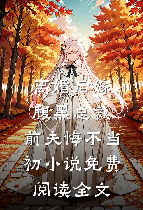 离婚后嫁腹黑总裁，前夫悔不当初小说免费阅读全文