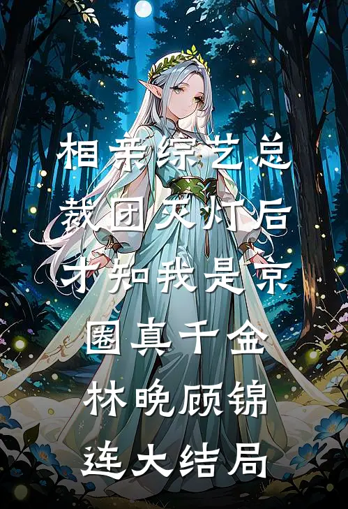 相亲综艺总裁团灭灯后，才知我是京圈真千金林晚顾锦连大结局
