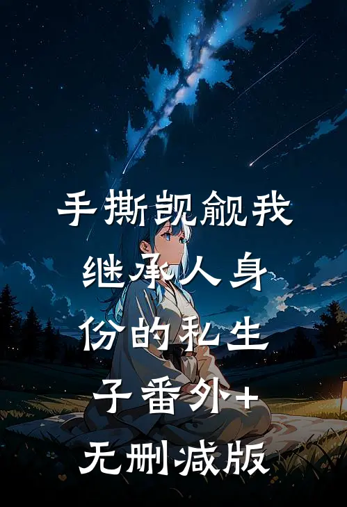 手撕觊觎我继承人身份的私生子番外+无删减版