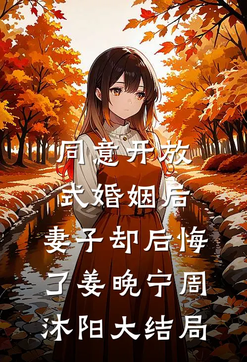 同意开放式婚姻后，妻子却后悔了姜晚宁周沐阳大结局