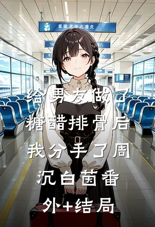 给男友做了糖醋排骨后，我分手了周沉白茵(番外)+(结局)