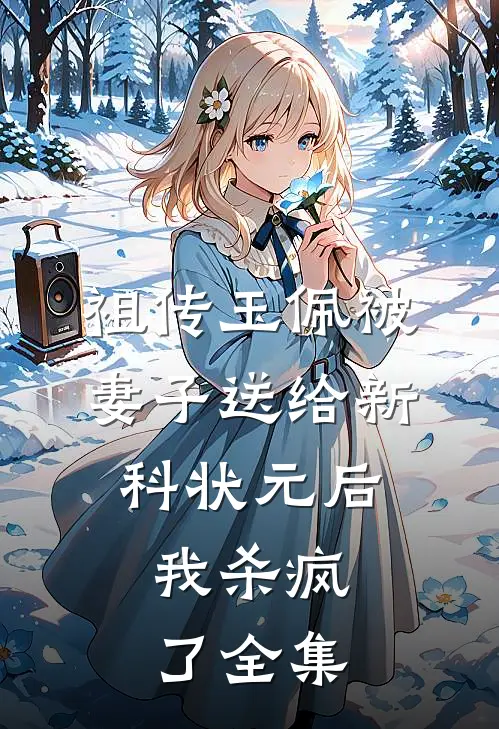 祖传玉佩被妻子送给新科状元后，我杀疯了全集