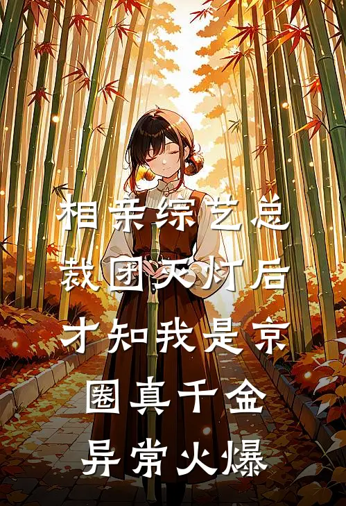 相亲综艺总裁团灭灯后，才知我是京圈真千金异常火爆