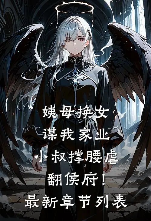 姨母换女谋我家业，小叔撑腰虐翻侯府！最新章节列表