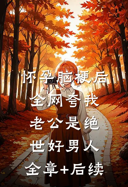 怀孕脑梗后，全网夸我老公是绝世好男人:全章+后续
