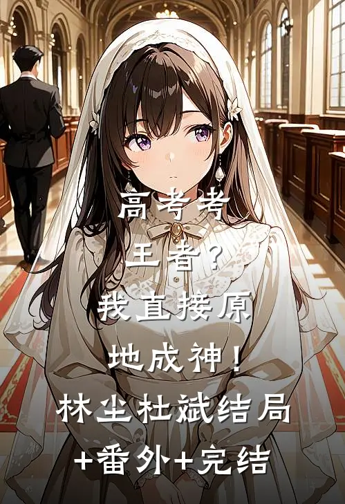 高考考王者？我直接原地成神！林尘杜斌结局+番外+完结