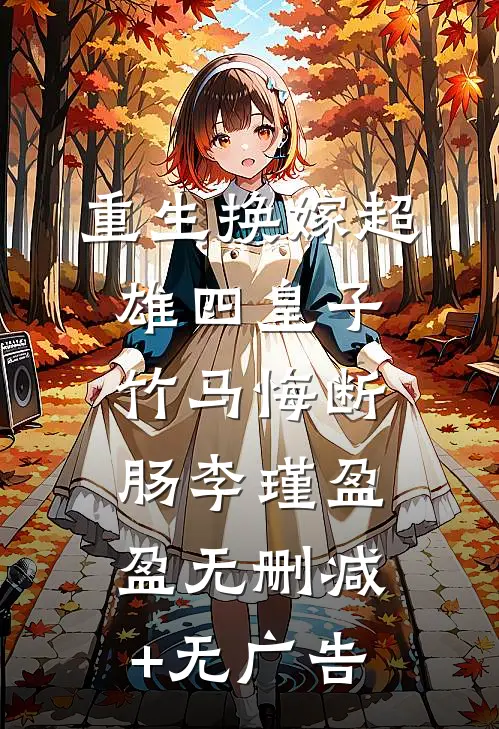 重生换嫁超雄四皇子，竹马悔断肠李瑾盈盈无删减+无广告
