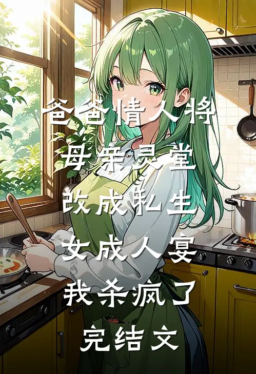 爸爸情人将母亲灵堂改成私生女成人宴，我杀疯了完结文
