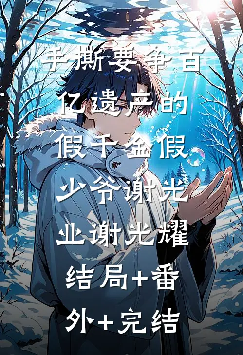 手撕要争百亿遗产的假千金假少爷谢光业谢光耀:结局+番外+完结
