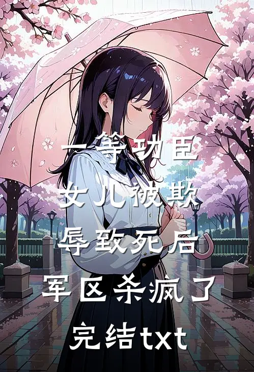 一等功臣女儿被欺辱致死后，军区杀疯了完结txt