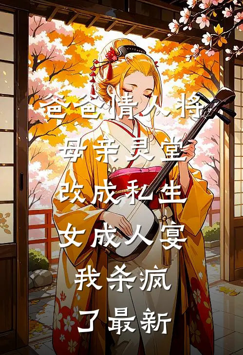 爸爸情人将母亲灵堂改成私生女成人宴，我杀疯了最新