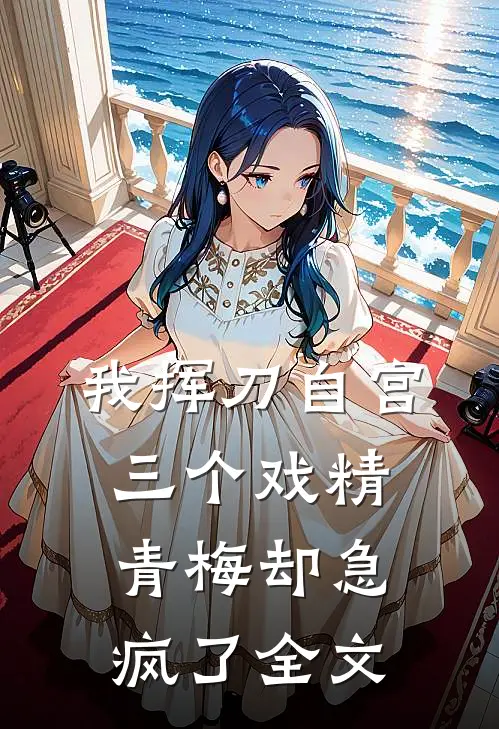 我挥刀自宫，三个戏精青梅却急疯了全文