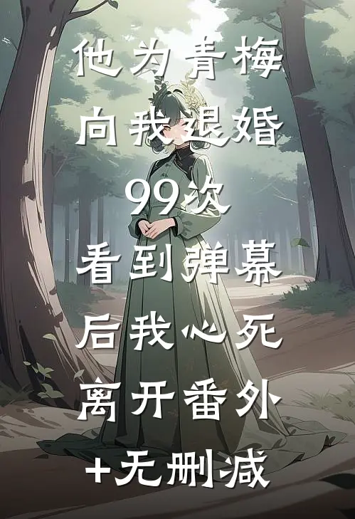他为青梅向我退婚99次，看到弹幕后我心死离开番外+无删减