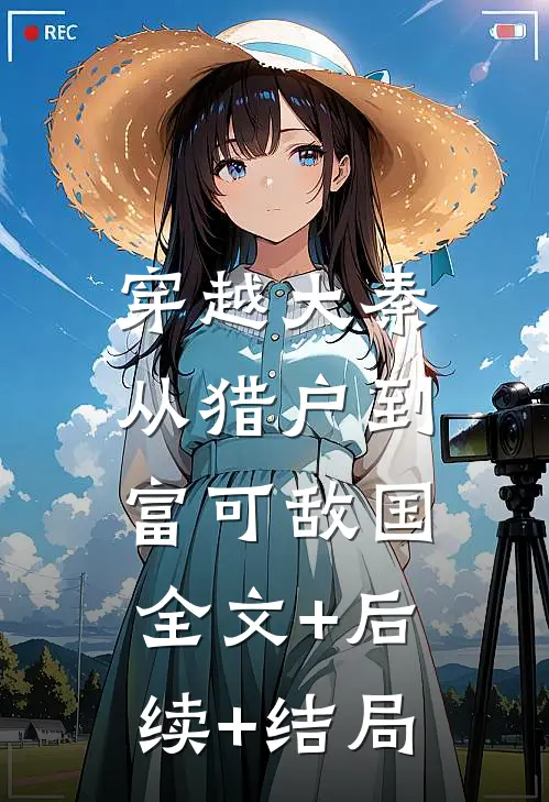 穿越大秦，从猎户到富可敌国全文+后续+结局